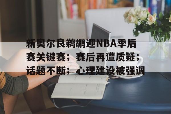 包含新奥尔良鹈鹕迎NBA季后赛关键赛；赛后再遭质疑；话题不断；心理建设被强调的词条-开云中国