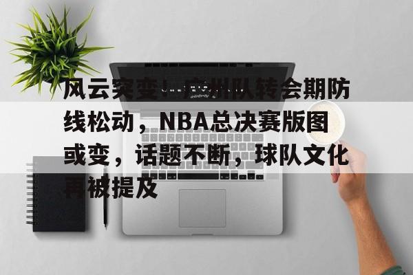 风云突变！广州队转会期防线松动，NBA总决赛版图或变，话题不断，球队文化再被提及的简单介绍